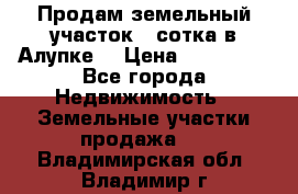 Продам земельный участок 1 сотка в Алупке. › Цена ­ 850 000 - Все города Недвижимость » Земельные участки продажа   . Владимирская обл.,Владимир г.